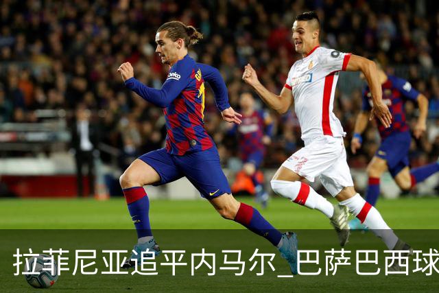 拉菲尼亚追平内马尔 巴萨巴西球员出场历史并列第五