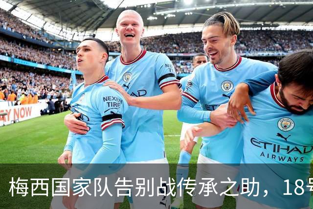 梅西国家队告别战传承之助，18号球衣再续辉煌