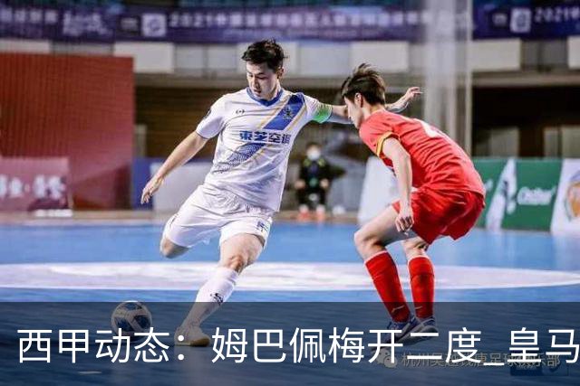 西甲动态：姆巴佩梅开二度 皇马重返前三名